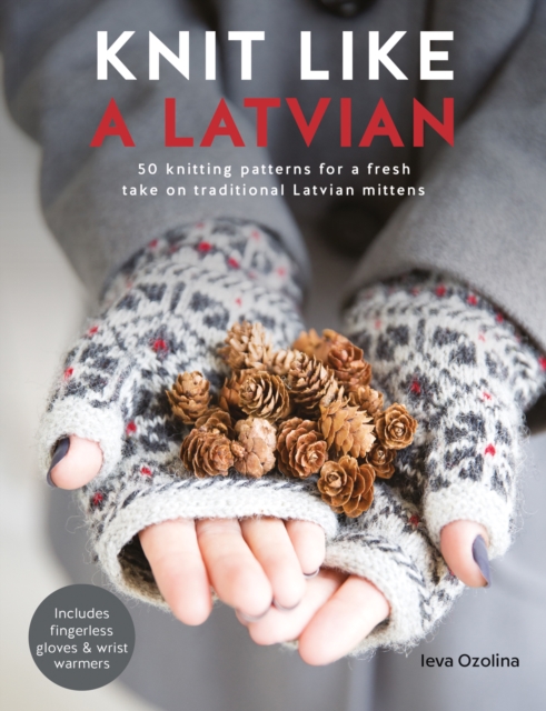 Knit Like a Latvian : 50 Knitting Patterns for a Fresh Take on Traditional Latvian Mittens, Paperback / softback Book