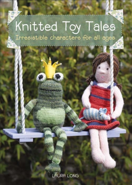 Knitted Toy Tales : Irresistible Characters for All Ages, EPUB eBook