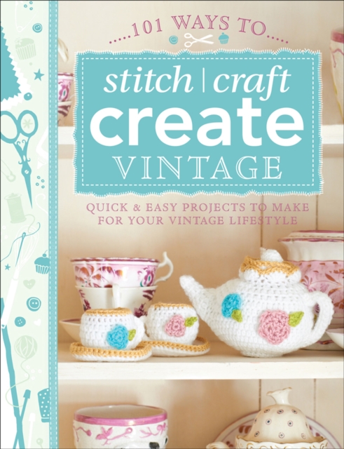 101 Ways to Stitch, Craft, Create Vintage : Quick & Easy Projects to Make for Your Vintage Lifestyle, PDF eBook