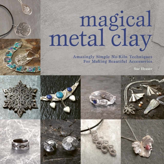 Magical Metal Clay : Amazingly Simple No-Kiln Techniques For Making Beautiful Accessories, EPUB eBook