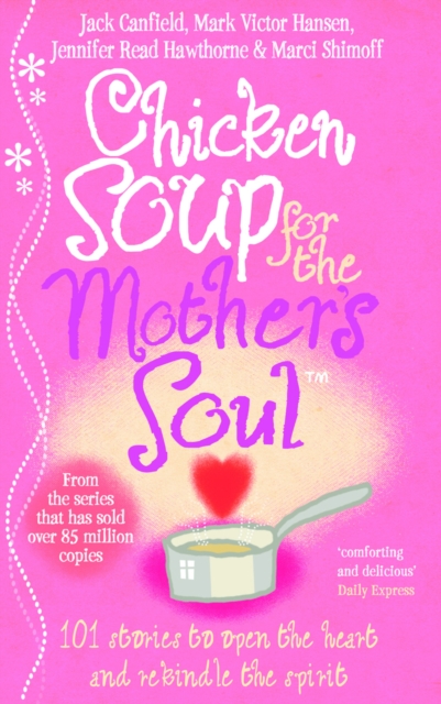 Chicken Soup For The Mother's Soul : 101 Stories to Open the Hearts and Rekindle the Spirits of Mothers, EPUB eBook