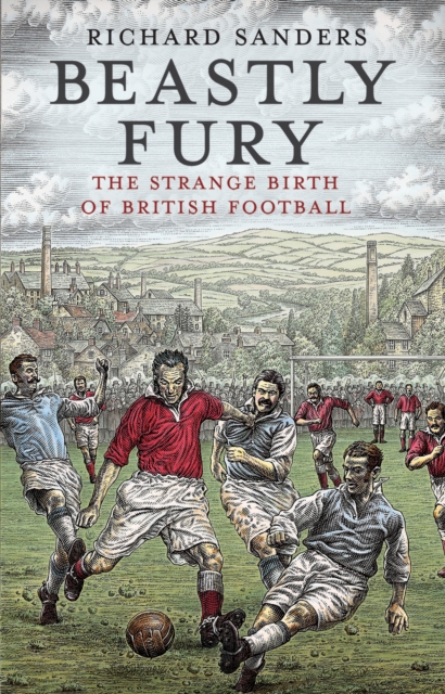 Beastly Fury : The Strange Birth Of British Football, EPUB eBook