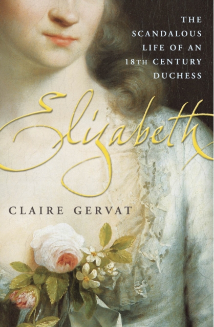 Elizabeth : The Scandalous Life of an 18th Century Duchess, EPUB eBook