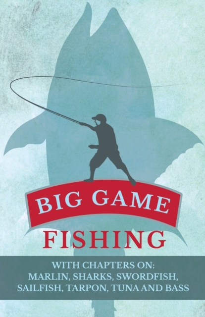 Big Game Fishing - With Chapters on : Marlin, Sharks, Swordfish, Sailfish, Tarpon, Tuna and Bass, Paperback / softback Book