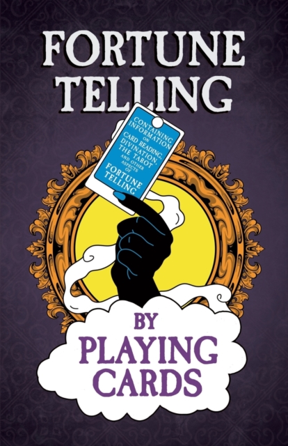 Fortune Telling by Playing Cards - Containing Information on Card Reading, Divination, the Tarot and Other Aspects of Fortune Telling, Paperback / softback Book