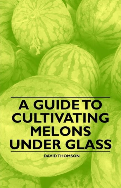 A Guide to Cultivating Melons Under Glass, Paperback / softback Book