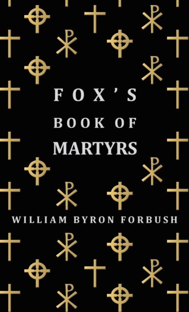 Fox's Book of Martyrs - A History of the Lives, Sufferings and Triumphant Deaths of the Early Christian and Protestant Martyrs, EPUB eBook
