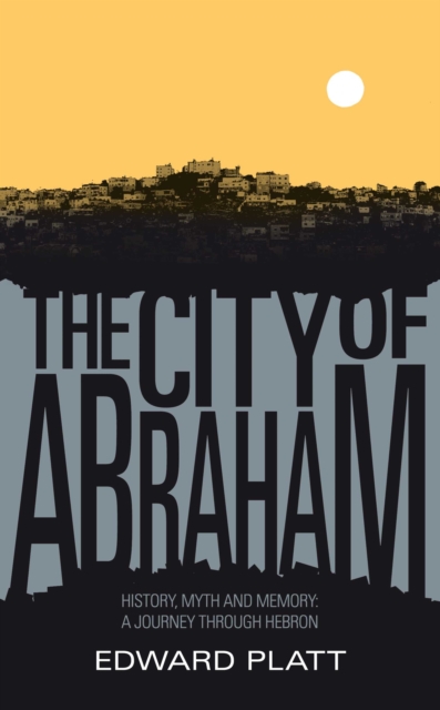 City of Abraham : History, Myth and Memory: A Journey through Hebron, EPUB eBook