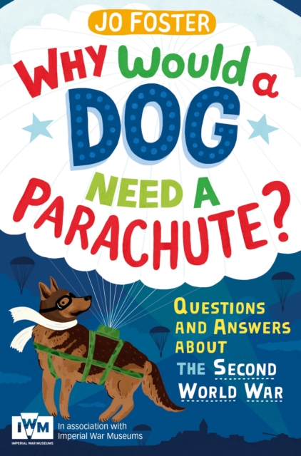 Why Would A Dog Need A Parachute? Questions and answers about the Second World War : Published in Association with Imperial War Museums, Paperback / softback Book