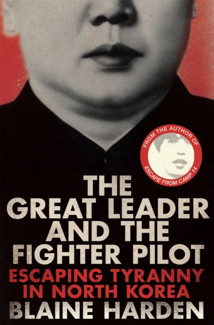 The Great Leader and the Fighter Pilot : Escaping Tyranny in North Korea, Paperback / softback Book