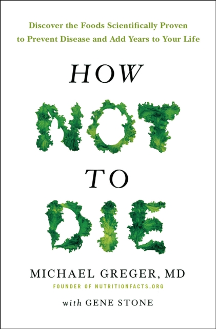How Not to Die : Discover the Foods Scientifically Proven to Prevent and Reverse Disease, Paperback Book
