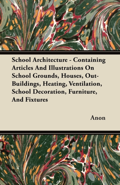 School Architecture - Containing Articles And Illustrations On School Grounds, Houses, Out-Buildings, Heating, Ventilation, School Decoration, Furniture, And Fixtures, EPUB eBook