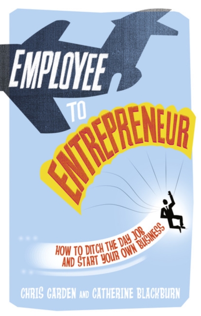 Employee to Entrepreneur : How to Ditch the Day Job & Start Your Own Business, Paperback / softback Book