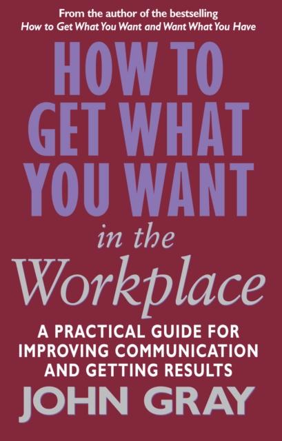 How To Get What You Want In The Workplace : How to maximise your professional potential, EPUB eBook