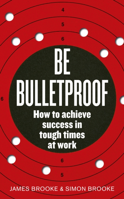 Be Bulletproof : How to achieve success in tough times at work, EPUB eBook