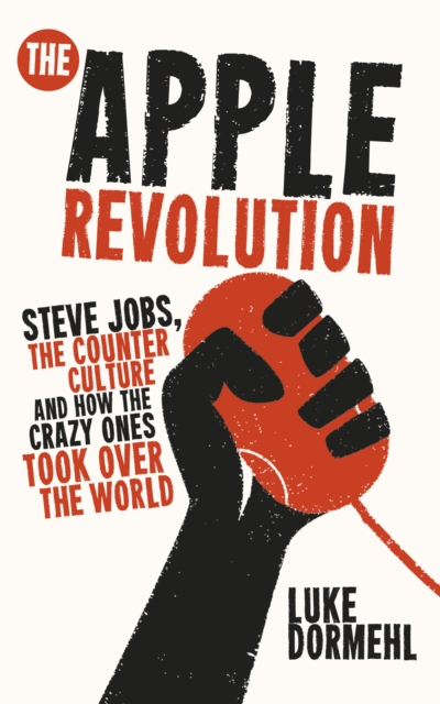 The Apple Revolution : Steve Jobs, the counterculture and how the crazy ones took over the world, EPUB eBook