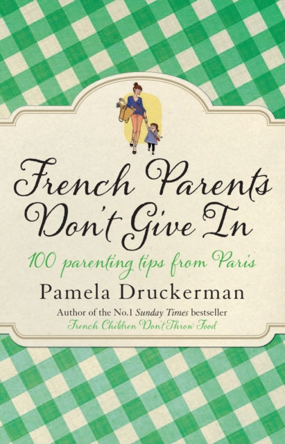 French Parents Don't Give In : 100 parenting tips from Paris, EPUB eBook