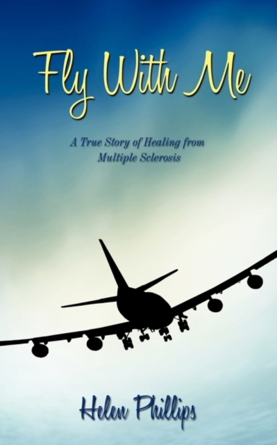 Fly With Me : A True Story of Healing from Multiple Sclerosis, Paperback / softback Book