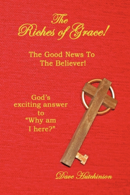 The Riches of Grace! : The Good News to the Believer! God's Exciting Answer to "Why am I Here?", Paperback / softback Book