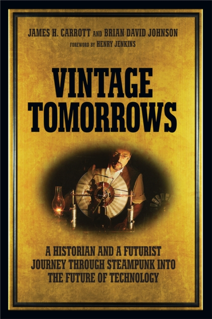 Vintage Tomorrows : A Historian And A Futurist Journey Through Steampunk Into The Future of Technology, EPUB eBook