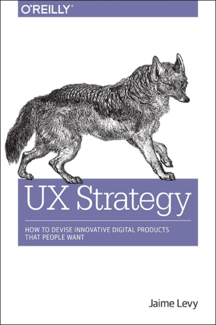 UX Strategy : How to Devise Innovative Digital Products That People Want, Paperback / softback Book
