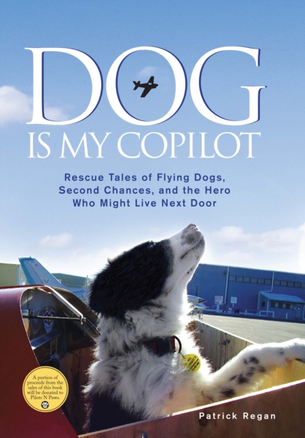 Dog Is My Copilot : Rescue Tales of Flying Dogs, Second Chances, and the Hero Who Might Live Next Door, EPUB eBook
