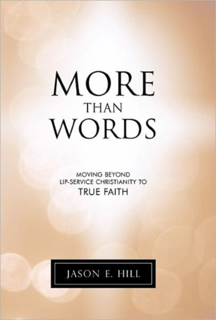 More Than Words : Moving Beyond Lip-Service Christianity to True Faith, Hardback Book