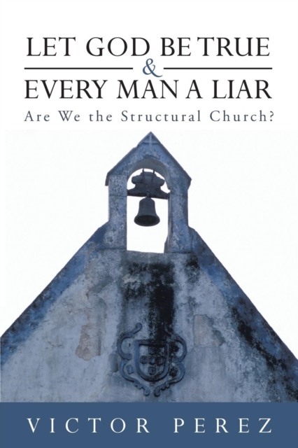 Let God Be True and Every Man a Liar : Are We the Structural Church?, Paperback / softback Book