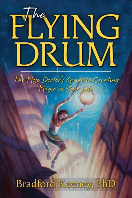 The Flying Drum : The Mojo Doctor's Guide to Creating Magic in Your Life, EPUB eBook