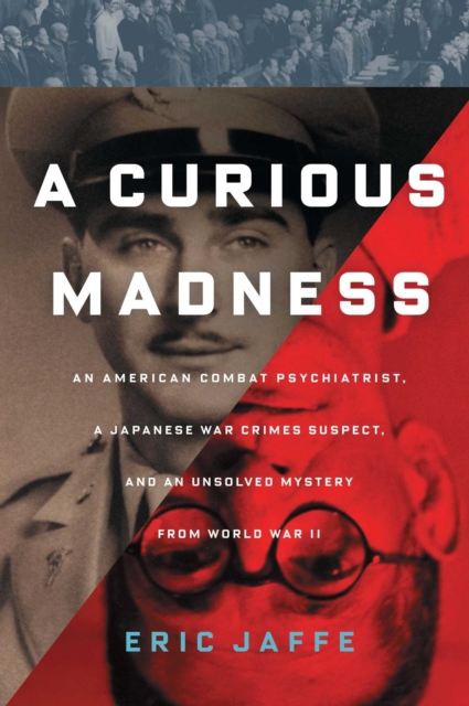 A Curious Madness : An American Combat Psychiatrist, a Japanese War Crimes Suspect, and an Unsolved Mystery from World War II, EPUB eBook