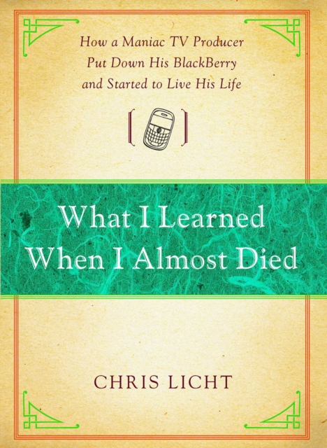 What I Learned When I Almost Died : How a Maniac TV Producer Put Down His BlackBerry and Started to Live His Life, EPUB eBook