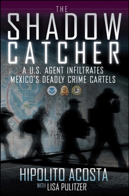 The Shadow Catcher : A U.S. Agent Infiltrates Mexico's Deadly Crime Cartels, EPUB eBook