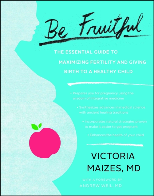 Be Fruitful : The Essential Guide to Maximizing Fertility and Giving Birth to a Healthy Child, EPUB eBook
