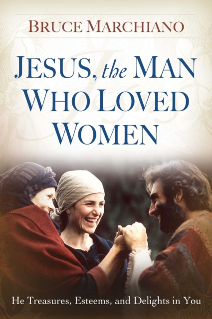 Jesus, the Man Who Loved Women : He Treasures, Esteems, and Delights in You, EPUB eBook