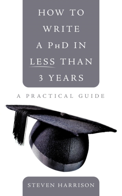 How to Write a PhD in Less Than 3 Years : A Practical Guide, Paperback / softback Book