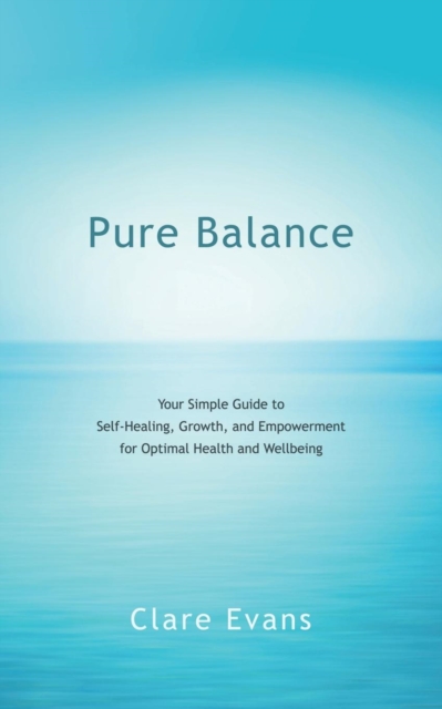 Pure Balance : Your Simple Guide to Self-Healing, Growth, and Empowerment for Optimal Health and Wellbeing, Paperback / softback Book