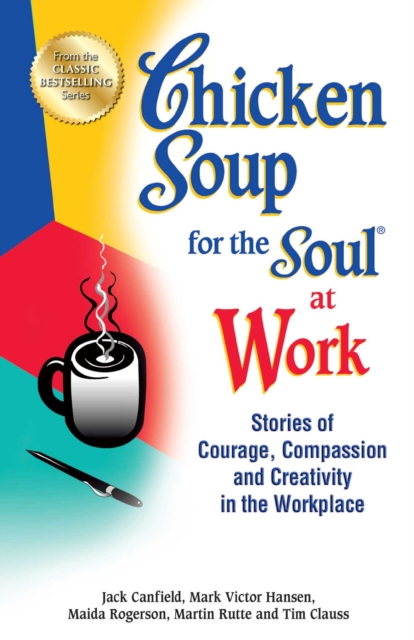 Chicken Soup for the Soul at Work : Stories of Courage, Compassion and Creativity in the Workplace, EPUB eBook