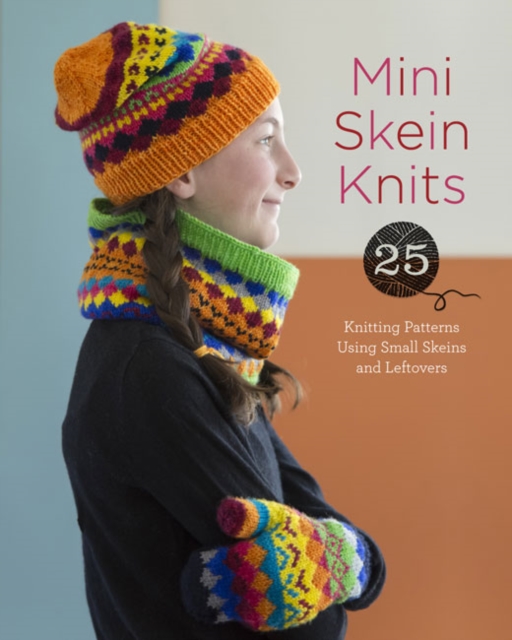 Mini Skein Knits : 25 Knitting Patterns Using Small Skeins and Leftovers, Paperback / softback Book