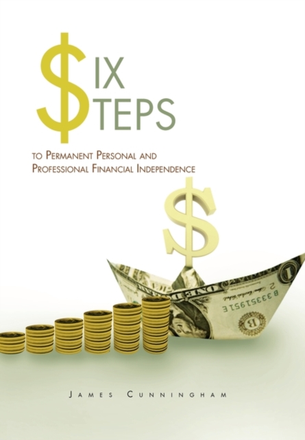 Six Steps to Permanent Personal and Professional Financial Independence, Hardback Book