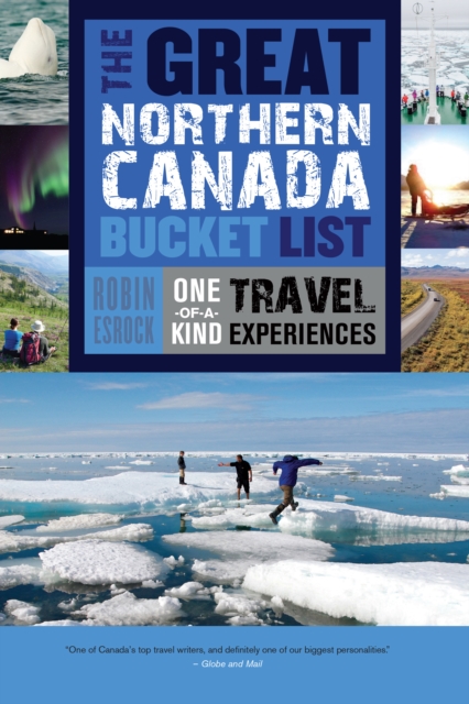 The Great Northern Canada Bucket List : One-of-a-Kind Travel Experiences, Paperback / softback Book