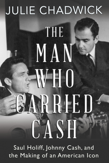 The Man Who Carried Cash : Saul Holiff, Johnny Cash, and the Making of an American Icon, PDF eBook