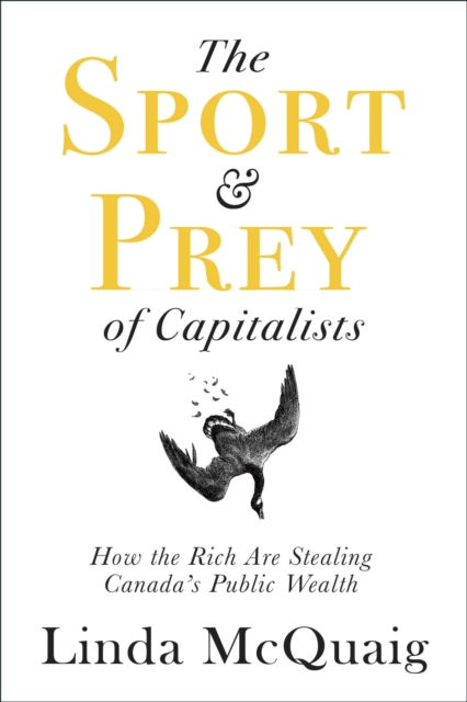 The Sport and Prey of Capitalists : How the Rich Are Stealing Canada's Public Wealth, Paperback / softback Book