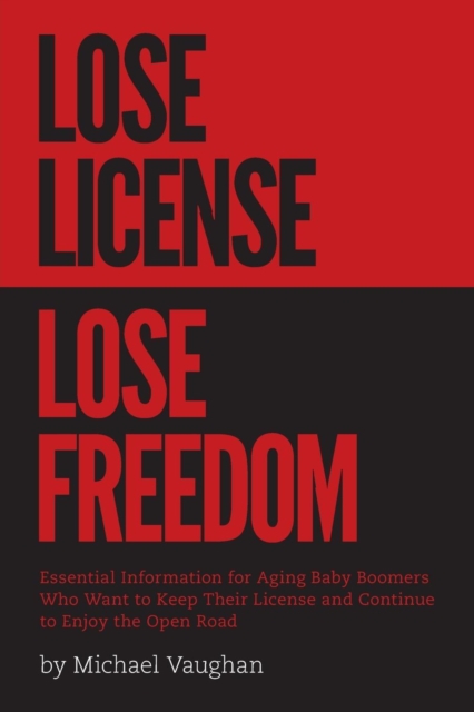 Lose License Lose Freedom - Essential Information for Aging Baby Boomers Who Want to Keep Their License and Continue to Enjoy the Open Road, Paperback / softback Book