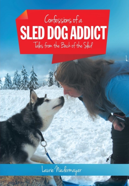 Confessions of a Sled Dog Addict : Tales from the Back of the Sled, Paperback / softback Book