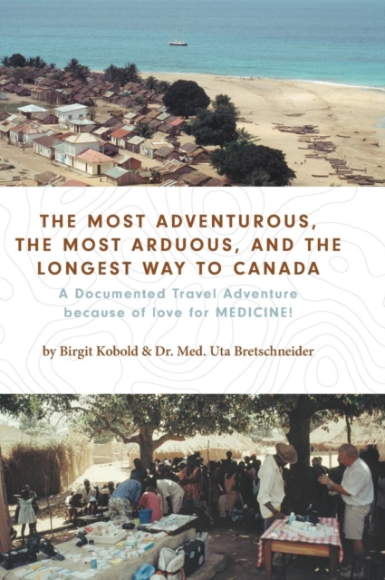 The Most Adventurous, the Most Arduous, and the Longest Way to Canada : A Documented Travel Adventure Because of Love for Medicine!, Hardback Book