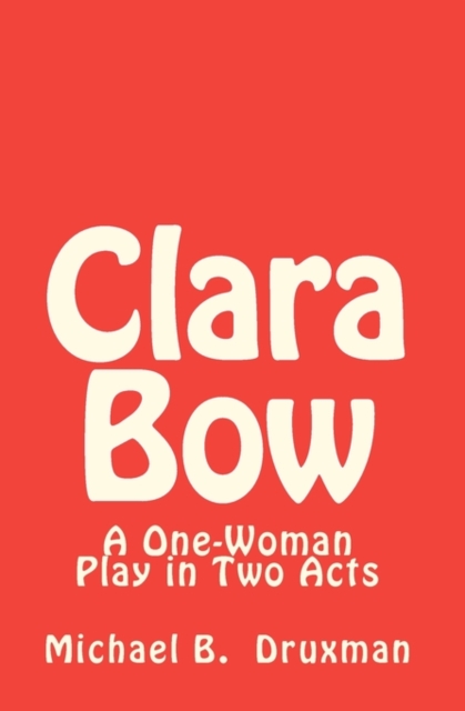 Clara Bow : A One-Woman Play in Two Acts, Paperback / softback Book