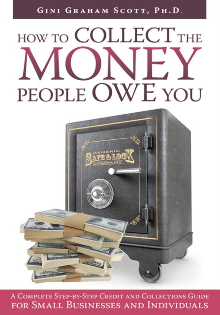 How to Collect the Money People Owe You : A Complete Step-By-Step Credit and Collections Guide for Small Businesses and Individuals, EPUB eBook
