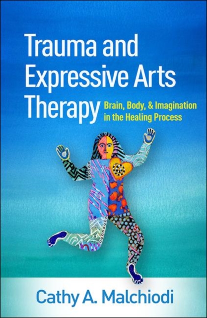 Trauma and Expressive Arts Therapy : Brain, Body, and Imagination in the Healing Process, Hardback Book