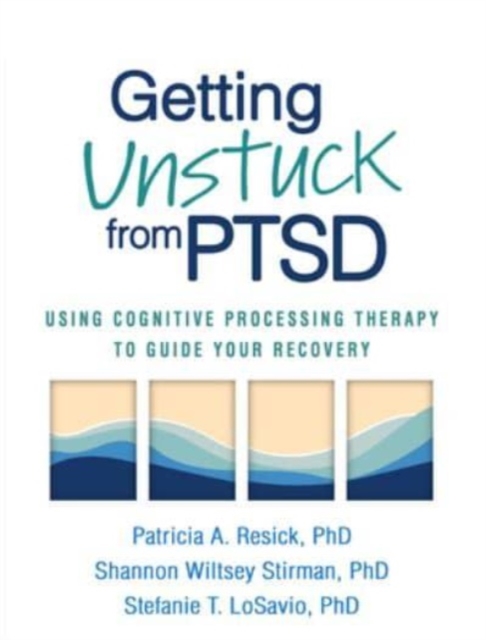 Getting Unstuck from PTSD : Using Cognitive Processing Therapy to Guide Your Recovery, Paperback / softback Book
