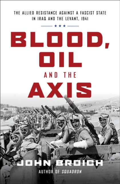 Blood, Oil and the Axis : The Allied Resistance Against a Fascist State in Iraq and the Levant, 1941, EPUB eBook